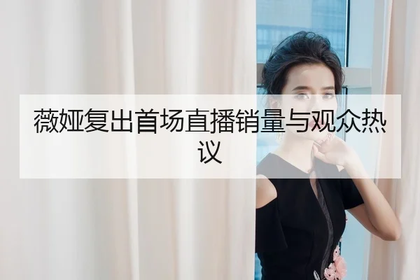 薇娅复出首场直播销量与观众热议