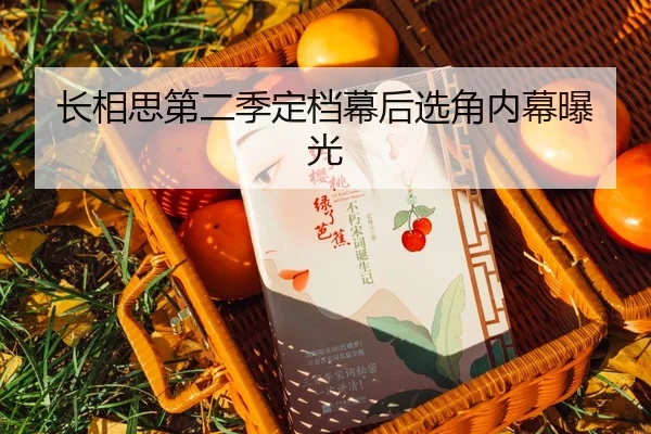长相思第二季定档幕后选角内幕曝光