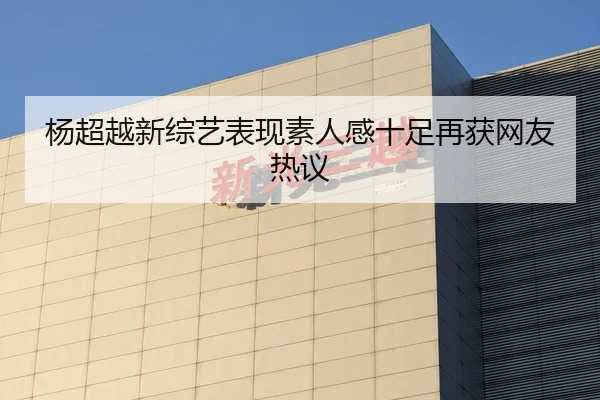杨超越新综艺表现素人感十足再获网友热议